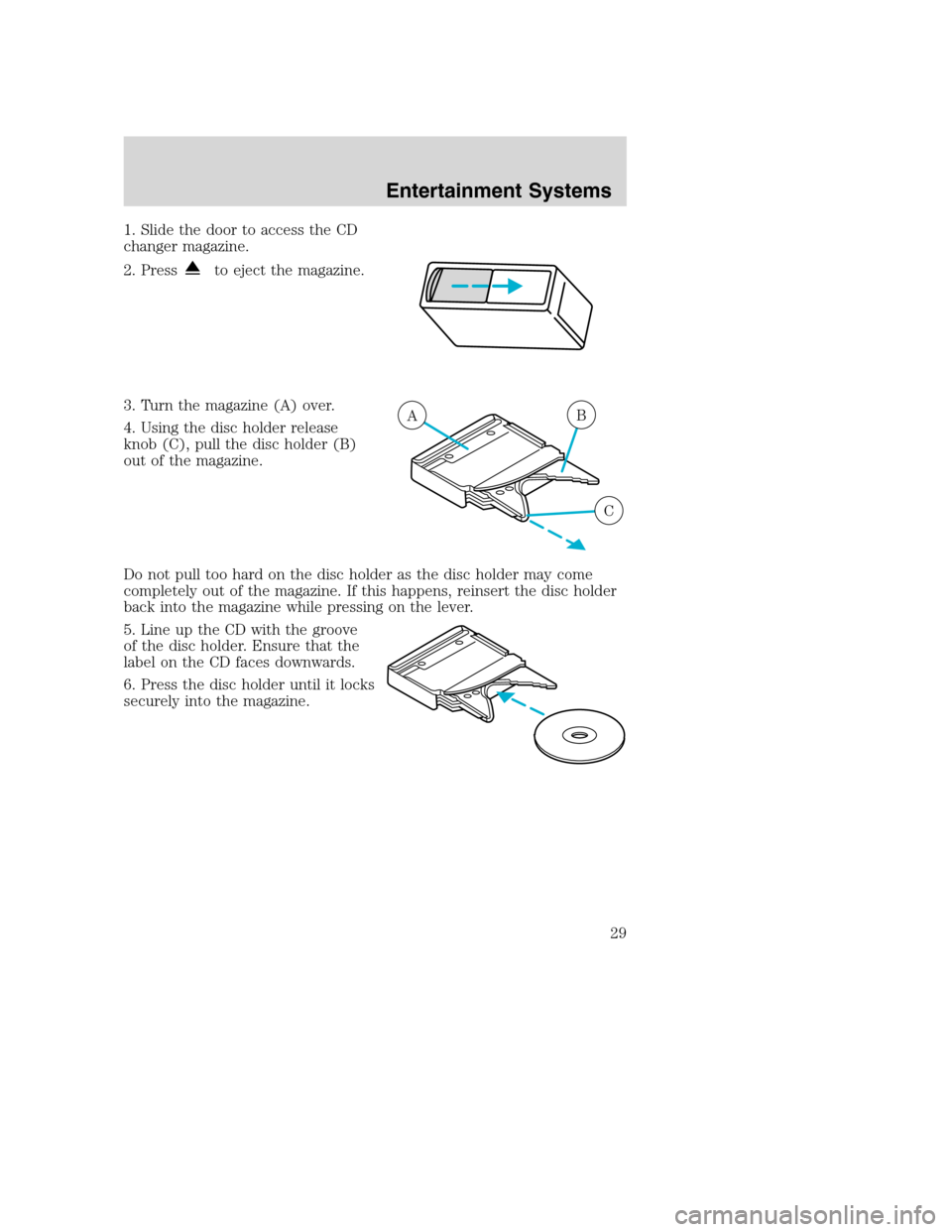 FORD SUPER DUTY 2002 1.G Owners Manual 1. Slide the door to access the CD
changer magazine.
2. Press
to eject the magazine.
3. Turn the magazine (A) over.
4. Using the disc holder release
knob (C), pull the disc holder (B)
out of the magaz FORD SUPER DUTY 2002 1.G Owners Manual 1. Slide the door to access the CD
changer magazine.
2. Press
to eject the magazine.
3. Turn the magazine (A) over.
4. Using the disc holder release
knob (C), pull the disc holder (B)
out of the magaz