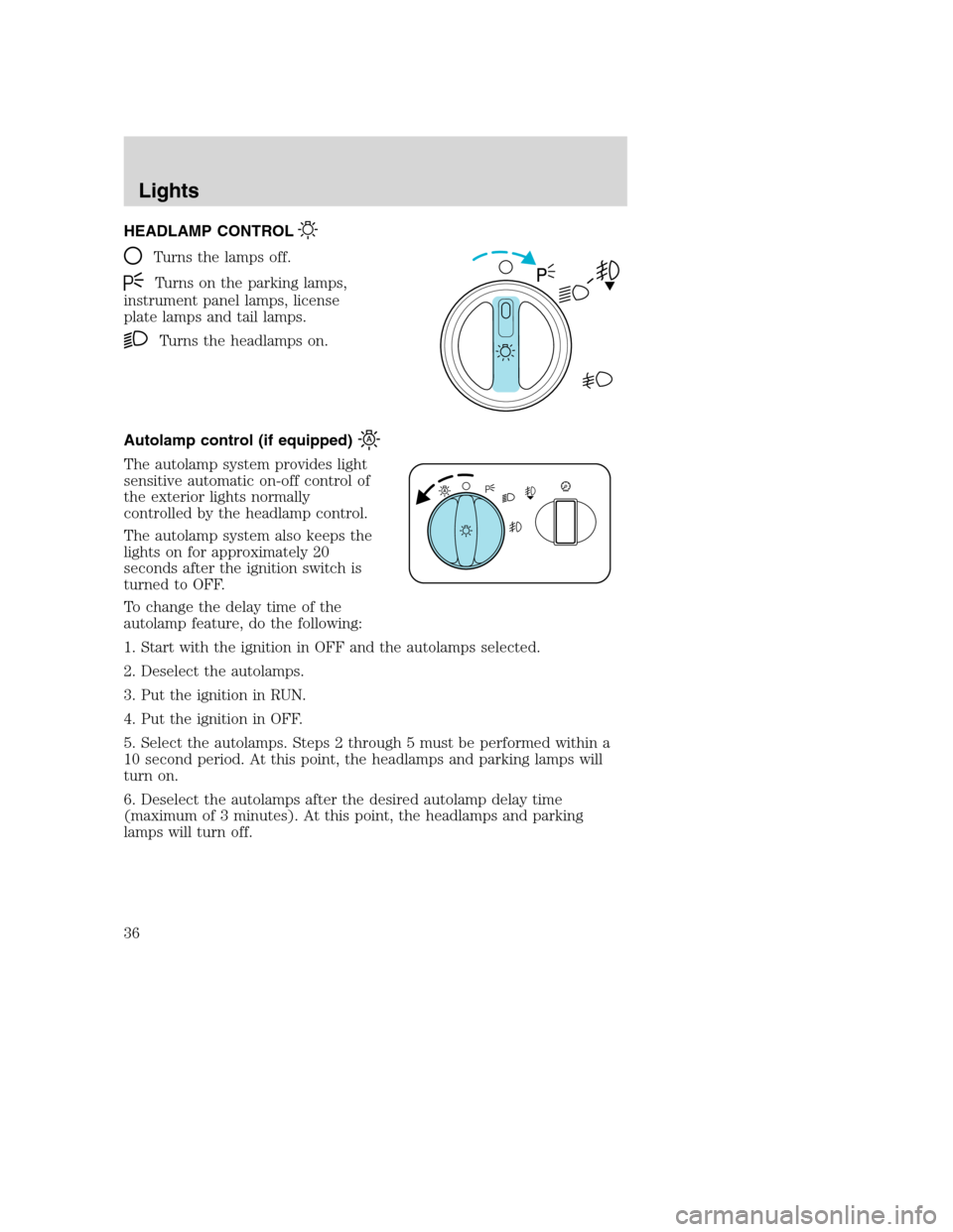 FORD SUPER DUTY 2002 1.G Owners Guide HEADLAMP CONTROL
Turns the lamps off.
Turns on the parking lamps,
instrument panel lamps, license
plate lamps and tail lamps.
Turns the headlamps on.
Autolamp control (if equipped)
The autolamp system FORD SUPER DUTY 2002 1.G Owners Guide HEADLAMP CONTROL
Turns the lamps off.
Turns on the parking lamps,
instrument panel lamps, license
plate lamps and tail lamps.
Turns the headlamps on.
Autolamp control (if equipped)
The autolamp system