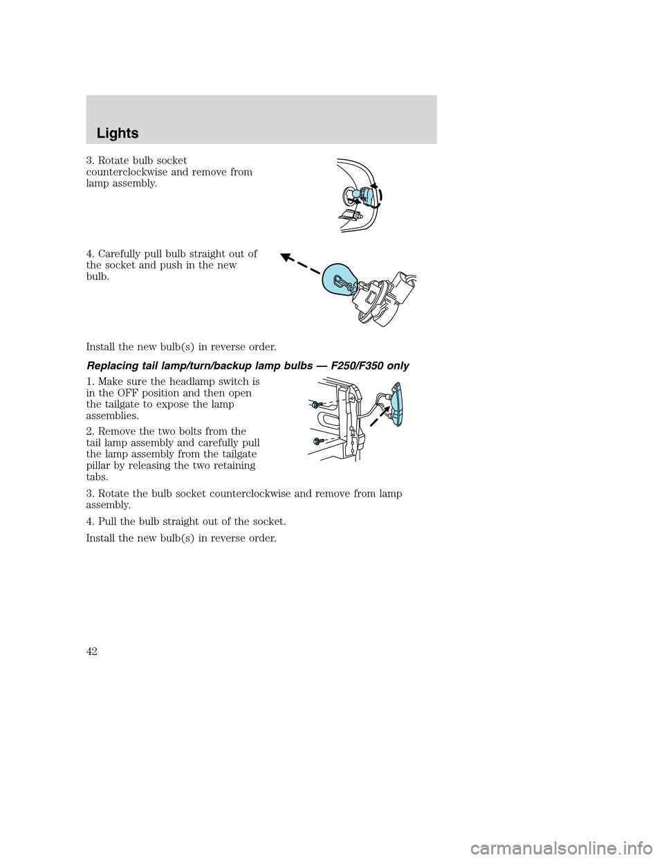 FORD SUPER DUTY 2002 1.G Service Manual 3. Rotate bulb socket
counterclockwise and remove from
lamp assembly.
4. Carefully pull bulb straight out of
the socket and push in the new
bulb.
Install the new bulb(s) in reverse order.
Replacing ta FORD SUPER DUTY 2002 1.G Service Manual 3. Rotate bulb socket
counterclockwise and remove from
lamp assembly.
4. Carefully pull bulb straight out of
the socket and push in the new
bulb.
Install the new bulb(s) in reverse order.
Replacing ta