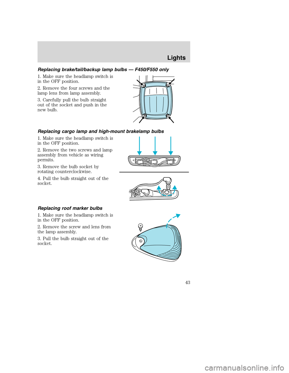 FORD SUPER DUTY 2002 1.G Service Manual Replacing brake/tail/backup lamp bulbs — F450/F550 only
1. Make sure the headlamp switch is
in the OFF position.
2. Remove the four screws and the
lamp lens from lamp assembly.
3. Carefully pull the FORD SUPER DUTY 2002 1.G Service Manual Replacing brake/tail/backup lamp bulbs — F450/F550 only
1. Make sure the headlamp switch is
in the OFF position.
2. Remove the four screws and the
lamp lens from lamp assembly.
3. Carefully pull the