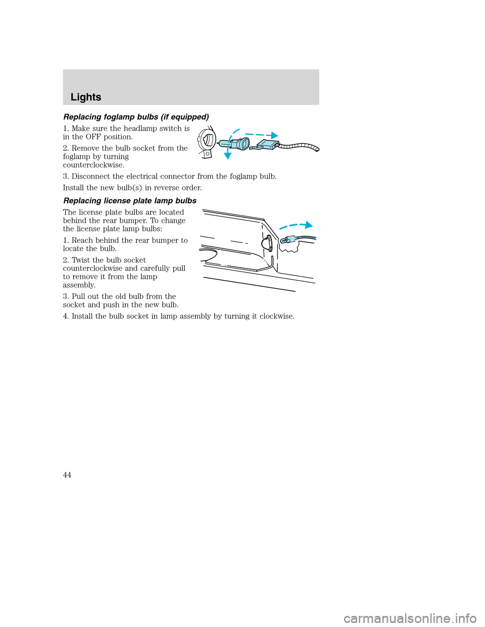 FORD SUPER DUTY 2002 1.G Service Manual Replacing foglamp bulbs (if equipped)
1. Make sure the headlamp switch is
in the OFF position.
2. Remove the bulb socket from the
foglamp by turning
counterclockwise.
3. Disconnect the electrical conn FORD SUPER DUTY 2002 1.G Service Manual Replacing foglamp bulbs (if equipped)
1. Make sure the headlamp switch is
in the OFF position.
2. Remove the bulb socket from the
foglamp by turning
counterclockwise.
3. Disconnect the electrical conn