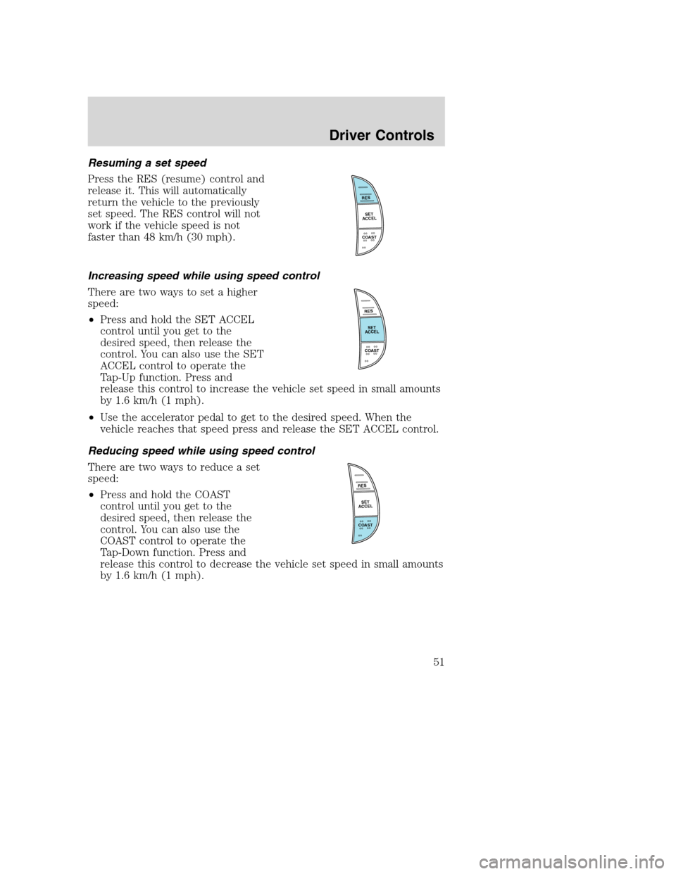 FORD SUPER DUTY 2002 1.G Workshop Manual Resuming a set speed
Press the RES (resume) control and
release it. This will automatically
return the vehicle to the previously
set speed. The RES control will not
work if the vehicle speed is not
fa FORD SUPER DUTY 2002 1.G Workshop Manual Resuming a set speed
Press the RES (resume) control and
release it. This will automatically
return the vehicle to the previously
set speed. The RES control will not
work if the vehicle speed is not
fa