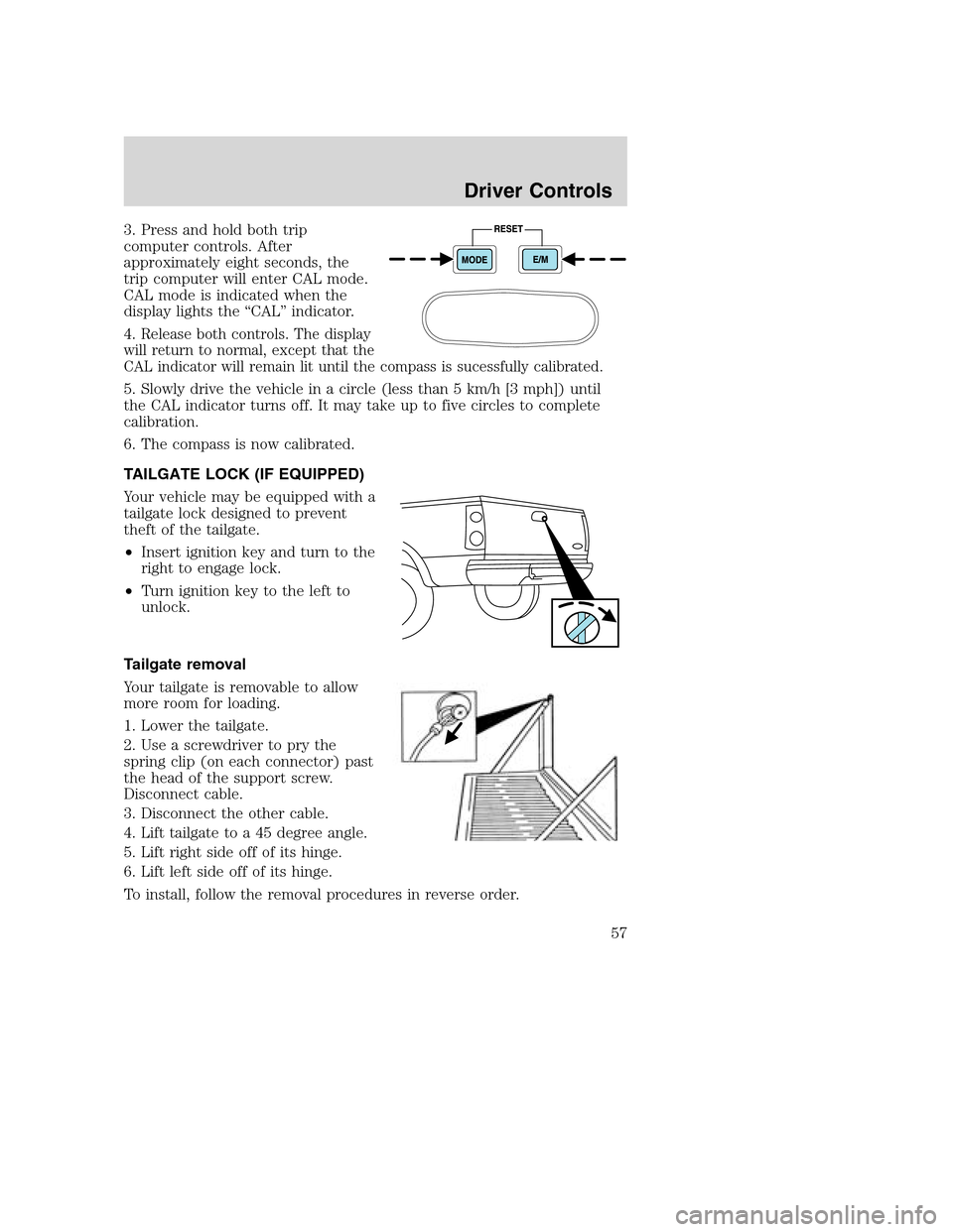 FORD SUPER DUTY 2002 1.G Workshop Manual 3. Press and hold both trip
computer controls. After
approximately eight seconds, the
trip computer will enter CAL mode.
CAL mode is indicated when the
display lights the “CAL” indicator.
4.
Relea FORD SUPER DUTY 2002 1.G Workshop Manual 3. Press and hold both trip
computer controls. After
approximately eight seconds, the
trip computer will enter CAL mode.
CAL mode is indicated when the
display lights the “CAL” indicator.
4.
Relea