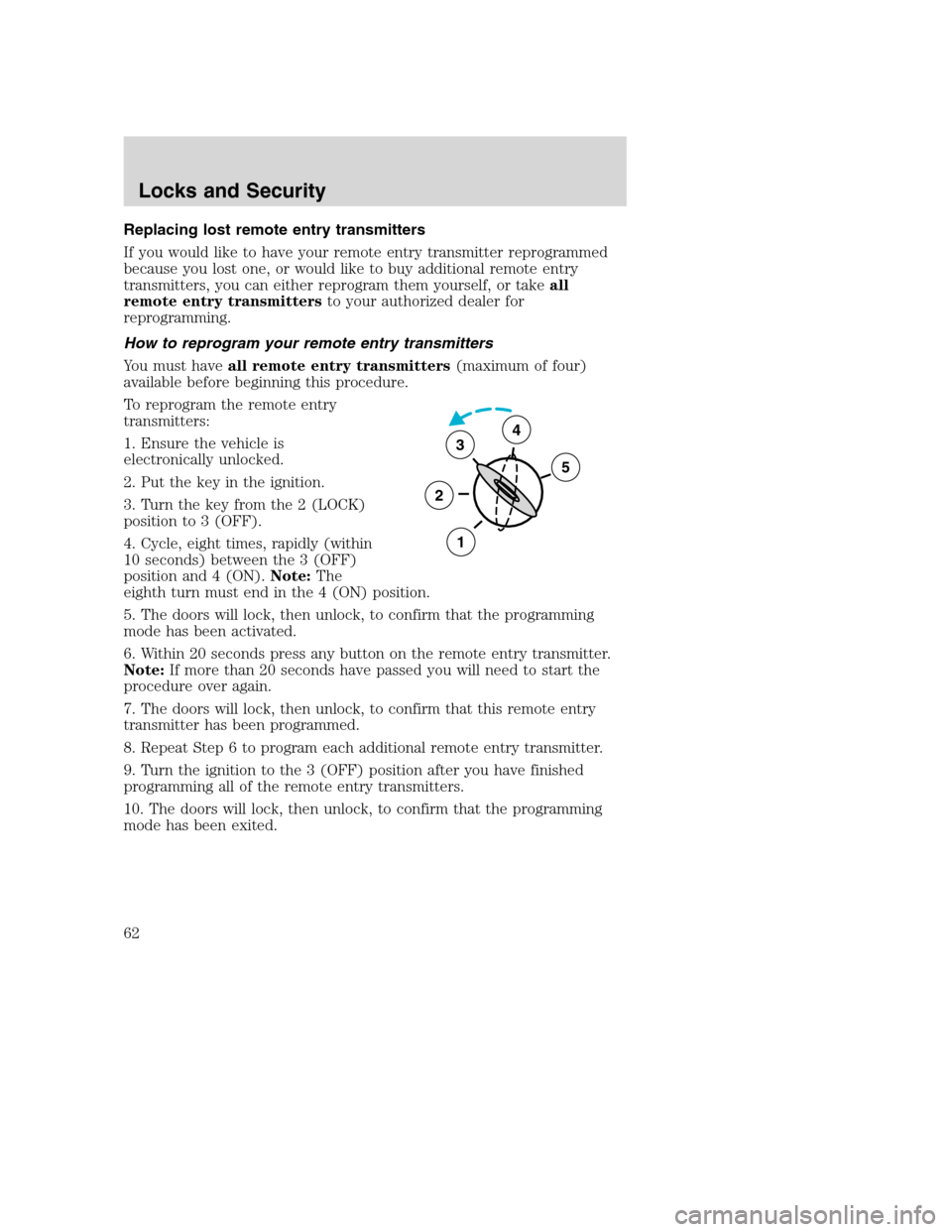 FORD SUPER DUTY 2002 1.G Repair Manual Replacing lost remote entry transmitters
If you would like to have your remote entry transmitter reprogrammed
because you lost one, or would like to buy additional remote entry
transmitters, you can e