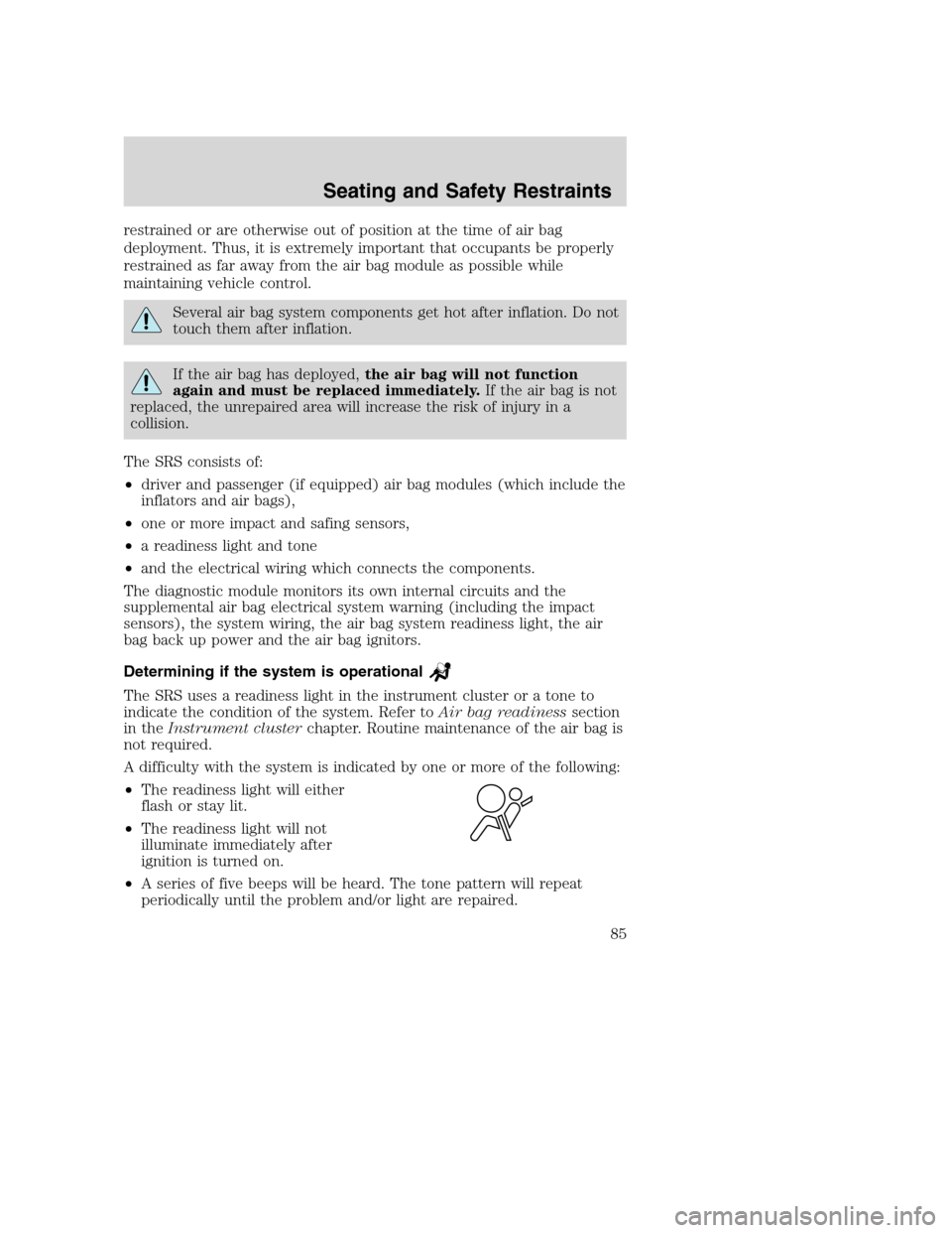 FORD SUPER DUTY 2002 1.G Owners Manual restrained or are otherwise out of position at the time of air bag
deployment. Thus, it is extremely important that occupants be properly
restrained as far away from the air bag module as possible whi