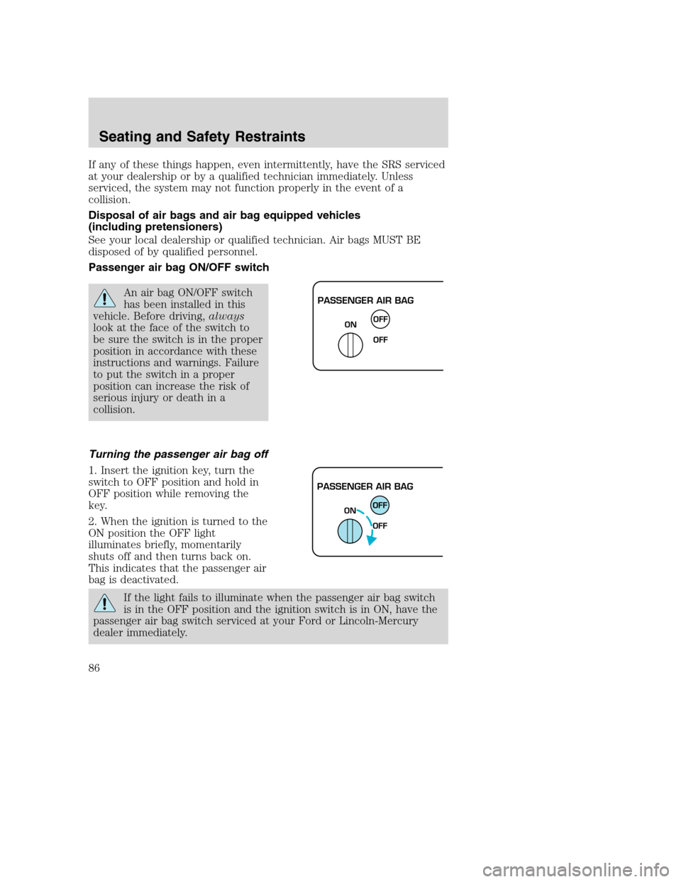 FORD SUPER DUTY 2002 1.G Manual Online If any of these things happen, even intermittently, have the SRS serviced
at your dealership or by a qualified technician immediately. Unless
serviced, the system may not function properly in the even