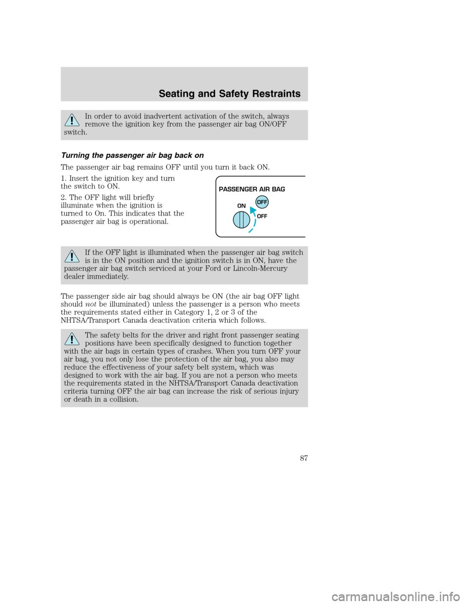 FORD SUPER DUTY 2002 1.G Manual Online In order to avoid inadvertent activation of the switch, always
remove the ignition key from the passenger air bag ON/OFF
switch.
Turning the passenger air bag back on
The passenger air bag remains OFF