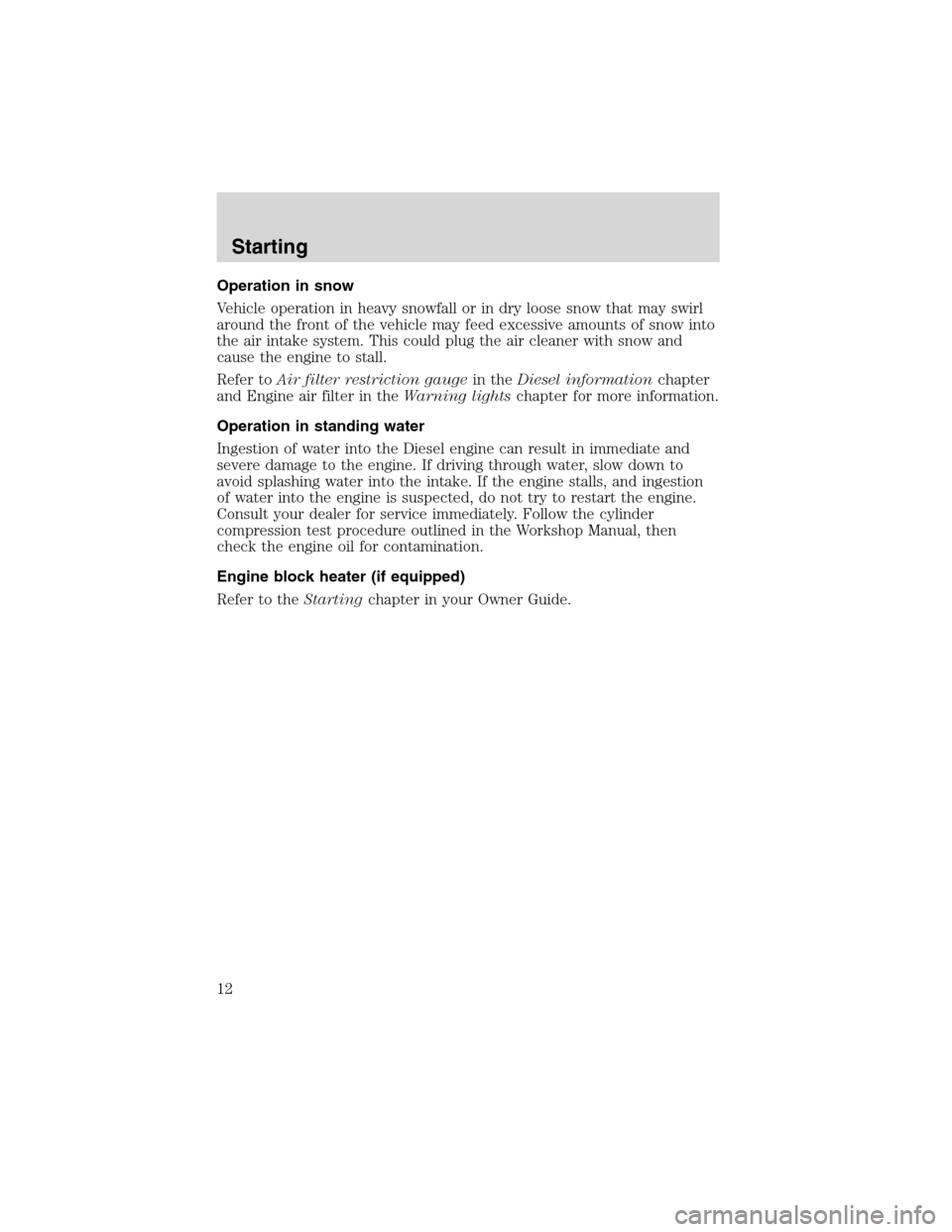 FORD SUPER DUTY 2003 1.G 7.3L Diesel Engine User Guide Operation in snow
Vehicle operation in heavy snowfall or in dry loose snow that may swirl
around the front of the vehicle may feed excessive amounts of snow into
the air intake system. This could plug