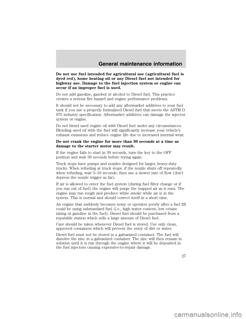 FORD SUPER DUTY 2003 1.G 7.3L Diesel Engine Owners Manual Do not use fuel intended for agricultural use (agricultural fuel is
dyed red), home heating oil or any Diesel fuel not intended for
highway use. Damage to the fuel injection system or engine can
occur