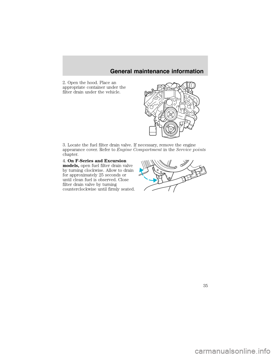 FORD SUPER DUTY 2003 1.G 7.3L Diesel Engine Owners Guide 2. Open the hood. Place an
appropriate container under the
filter drain under the vehicle.
3. Locate the fuel filter drain valve. If necessary, remove the engine
appearance cover. Refer toEngine Compa FORD SUPER DUTY 2003 1.G 7.3L Diesel Engine Owners Guide 2. Open the hood. Place an
appropriate container under the
filter drain under the vehicle.
3. Locate the fuel filter drain valve. If necessary, remove the engine
appearance cover. Refer toEngine Compa