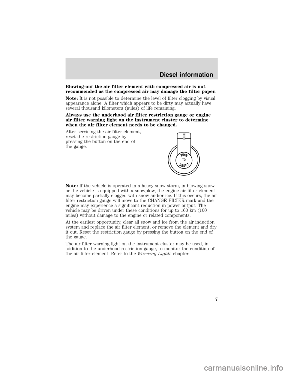 FORD SUPER DUTY 2003 1.G 7.3L Diesel Engine Owners Manual Blowing-out the air filter element with compressed air is not
recommended as the compressed air may damage the filter paper.
Note:It is not possible to determine the level of filter clogging by visual