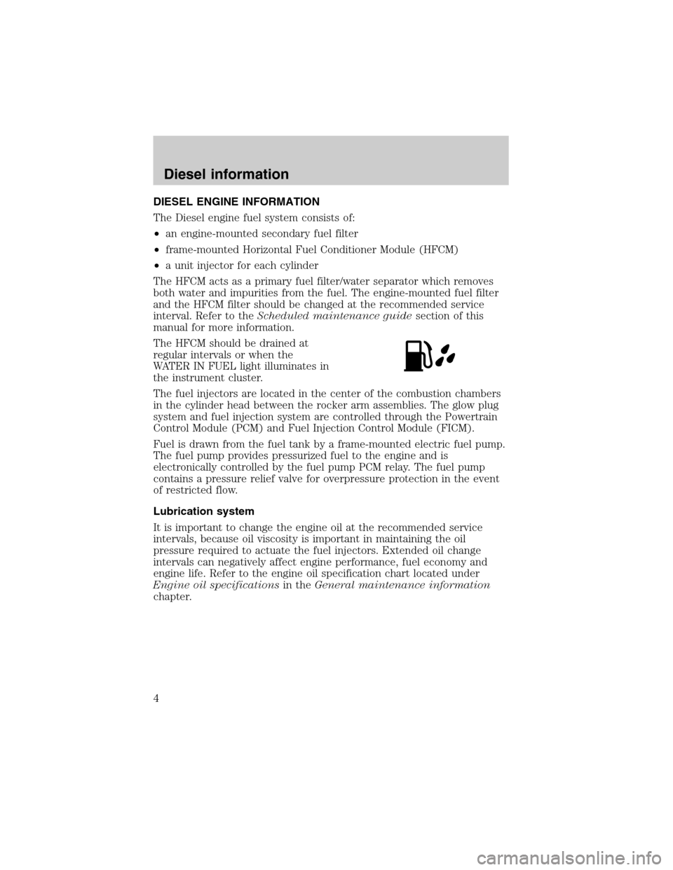 FORD SUPER DUTY 2003 1.G Diesel Supplement Manual DIESEL ENGINE INFORMATION
The Diesel engine fuel system consists of:
•an engine-mounted secondary fuel filter
•frame-mounted Horizontal Fuel Conditioner Module (HFCM)
•a unit injector for each c