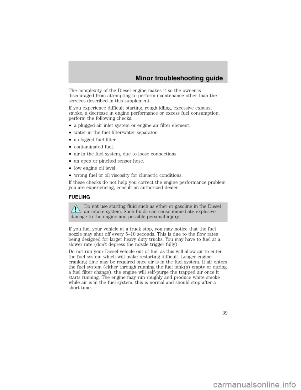 FORD SUPER DUTY 2003 1.G Diesel Supplement Manual The complexity of the Diesel engine makes it so the owner is
discouraged from attempting to perform maintenance other than the
services described in this supplement.
If you experience difficult starti