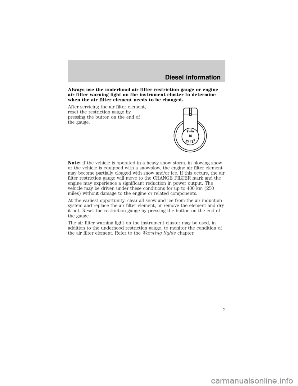 FORD SUPER DUTY 2003 1.G Diesel Supplement Manual Always use the underhood air filter restriction gauge or engine
air filter warning light on the instrument cluster to determine
when the air filter element needs to be changed.
After servicing the air
