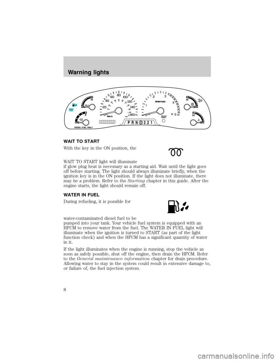 FORD SUPER DUTY 2003 1.G Diesel Supplement Manual WAIT TO START
With the key in the ON position, the
WAIT TO START light will illuminate
if glow plug heat is necessary as a starting aid. Wait until the light goes
off before starting. The light should