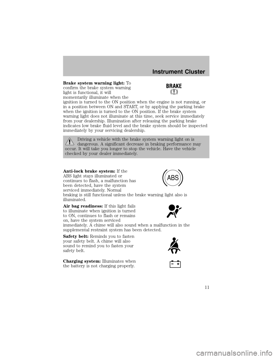 FORD SUPER DUTY 2003 1.G User Guide Brake system warning light:To
confirm the brake system warning
light is functional, it will
momentarilyilluminate when the
ignition is turned to the ON position when the engine is not running, or
in a