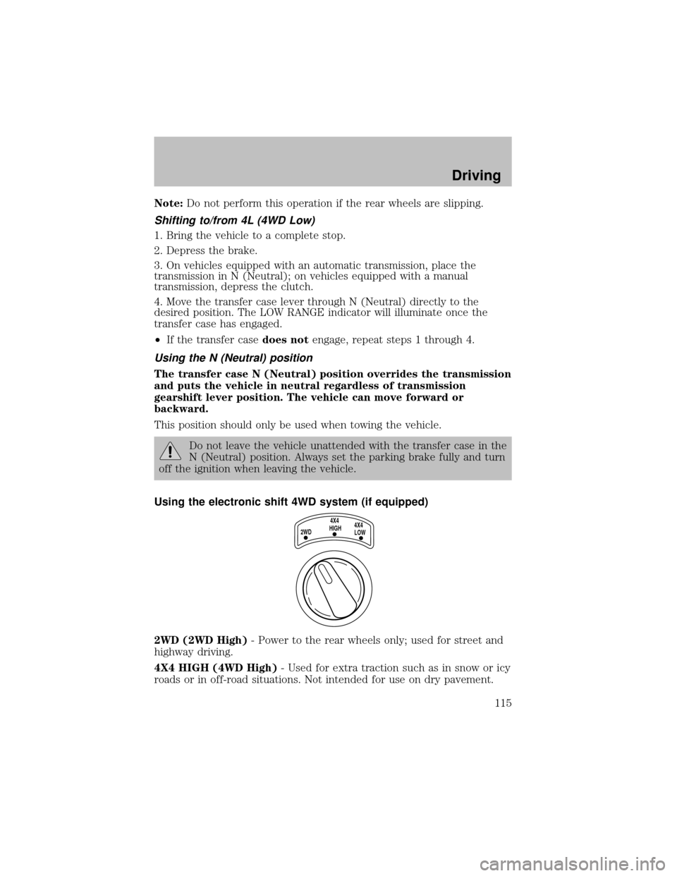 FORD SUPER DUTY 2003 1.G Owners Manual Note:Do not perform this operation if the rear wheels are slipping.
Shifting to/from 4L (4WD Low)
1. Bring the vehicle to a complete stop.
2. Depress the brake.
3. On vehicles equipped with an automat