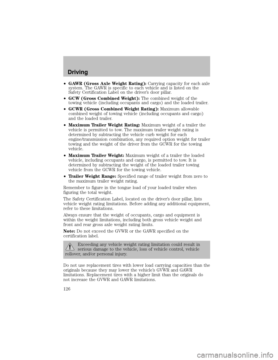 FORD SUPER DUTY 2003 1.G Owners Manual •GAWR (Gross Axle Weight Rating):Carrying capacity for each axle
system. The GAWR is specific to each vehicle and is listed on the
SafetyCertification Label on the driver’s door pillar.
•GCW (Gr