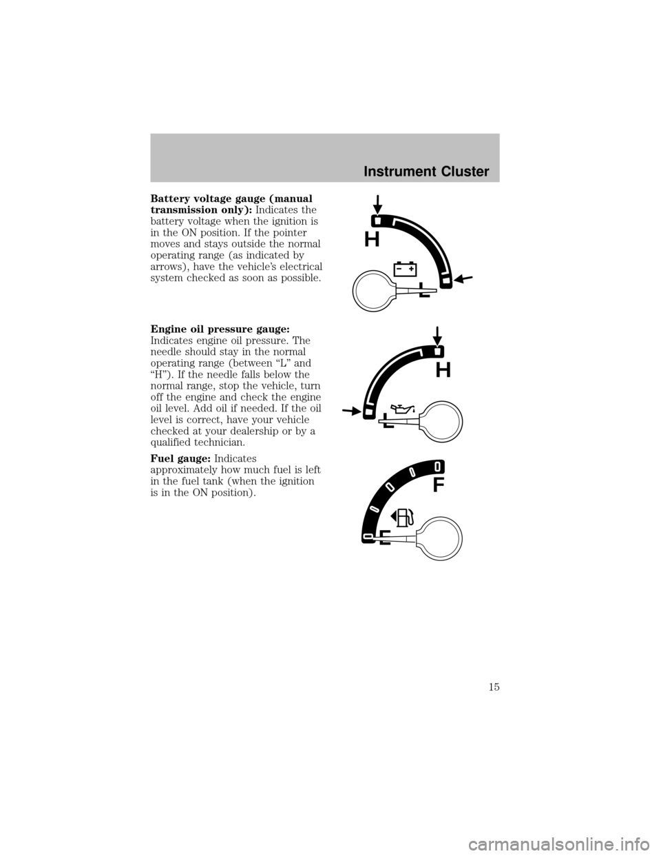 FORD SUPER DUTY 2003 1.G User Guide Battery voltage gauge (manual
transmission only):Indicates the
batteryvoltage when the ignition is
in the ON position. If the pointer
moves and stays outside the normal
operating range (as indicated b