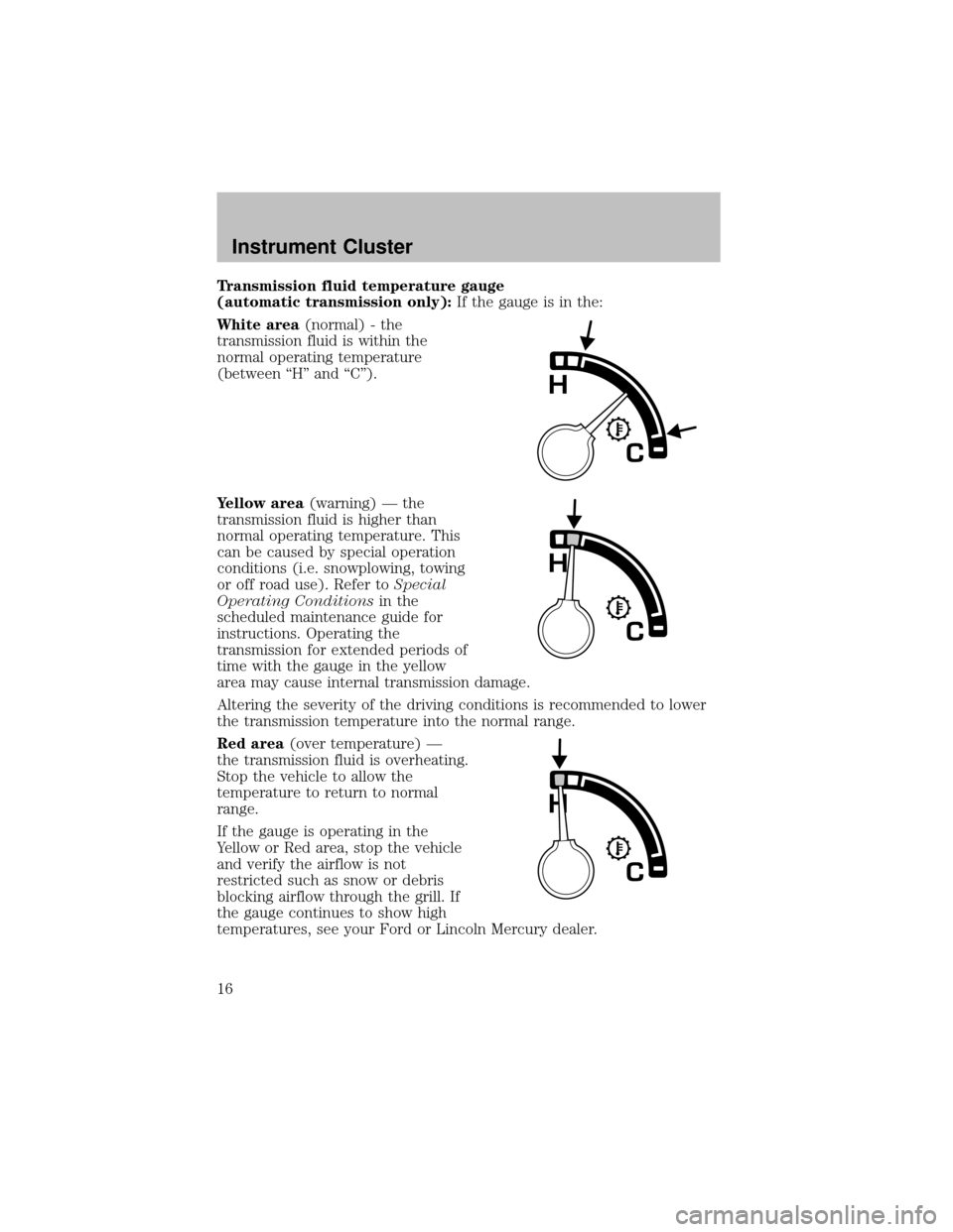 FORD SUPER DUTY 2003 1.G Owners Manual Transmission fluid temperature gauge
(automatictransmission only):If the gauge is in the:
White area(normal) - the
transmission fluid is within the
normal operating temperature
(between “H” and �