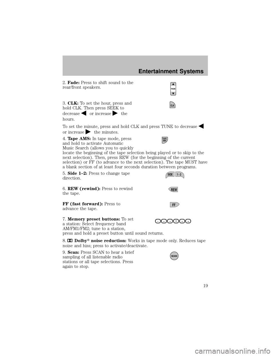 FORD SUPER DUTY 2003 1.G Owners Manual 2.Fade:Press to shift sound to the
rear/front speakers.
3.CLK:To set the hour, press and
hold CLK. Then press SEEK to
decrease
or increasethe
hours.
To set the minute, press and hold CLK and press TUN