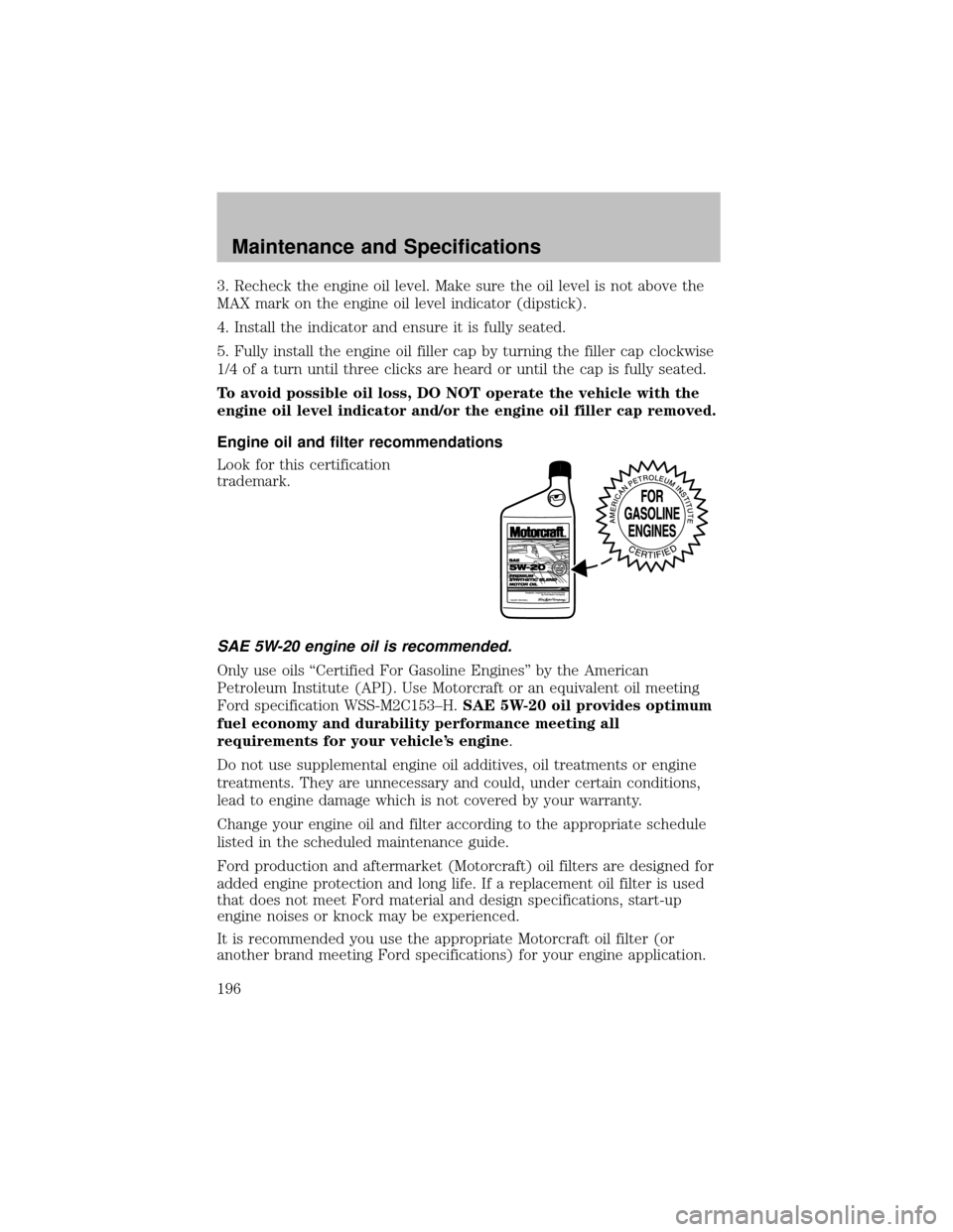 FORD SUPER DUTY 2003 1.G Owners Manual 3. Recheck the engine oil level. Make sure the oil level is not above the
MAX mark on the engine oil level indicator (dipstick).
4. Install the indicator and ensure it is fullyseated.
5. Fullyinstall FORD SUPER DUTY 2003 1.G Owners Manual 3. Recheck the engine oil level. Make sure the oil level is not above the
MAX mark on the engine oil level indicator (dipstick).
4. Install the indicator and ensure it is fullyseated.
5. Fullyinstall
