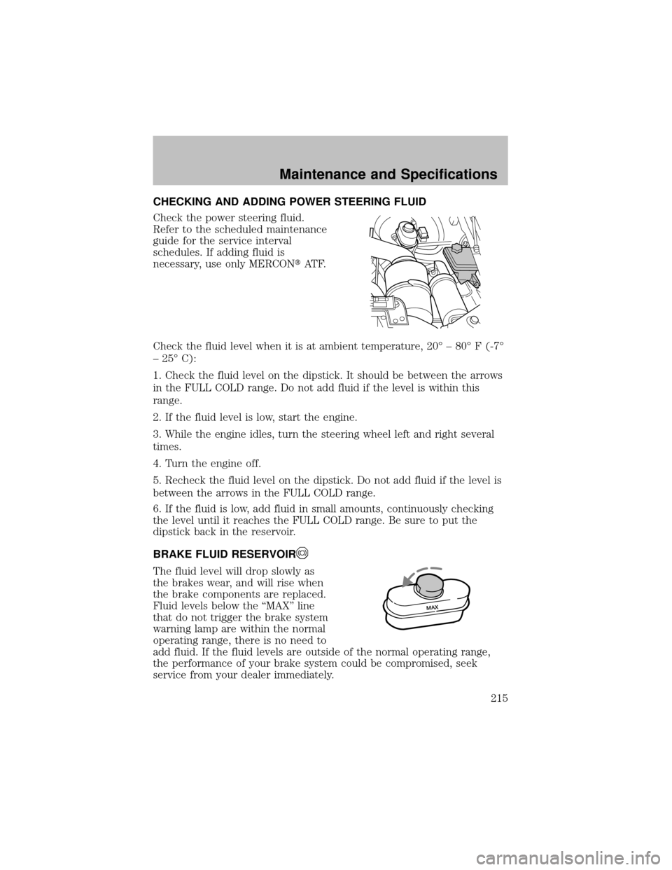 FORD SUPER DUTY 2003 1.G Owners Manual CHECKING AND ADDING POWER STEERING FLUID
Check the power steering fluid.
Refer to the scheduled maintenance
guide for the service interval
schedules. If adding fluid is
necessary, use only MERCONAT F