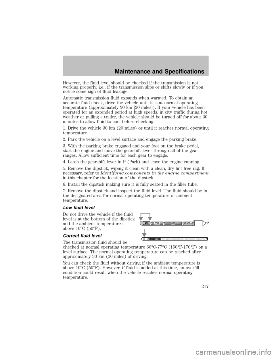 FORD SUPER DUTY 2003 1.G Owners Manual However, the fluid level should be checked if the transmission is not
working properly, i.e., if the transmission slips or shifts slowly or if y ou
notice some sign of fluid leakage.
Automatic transmi