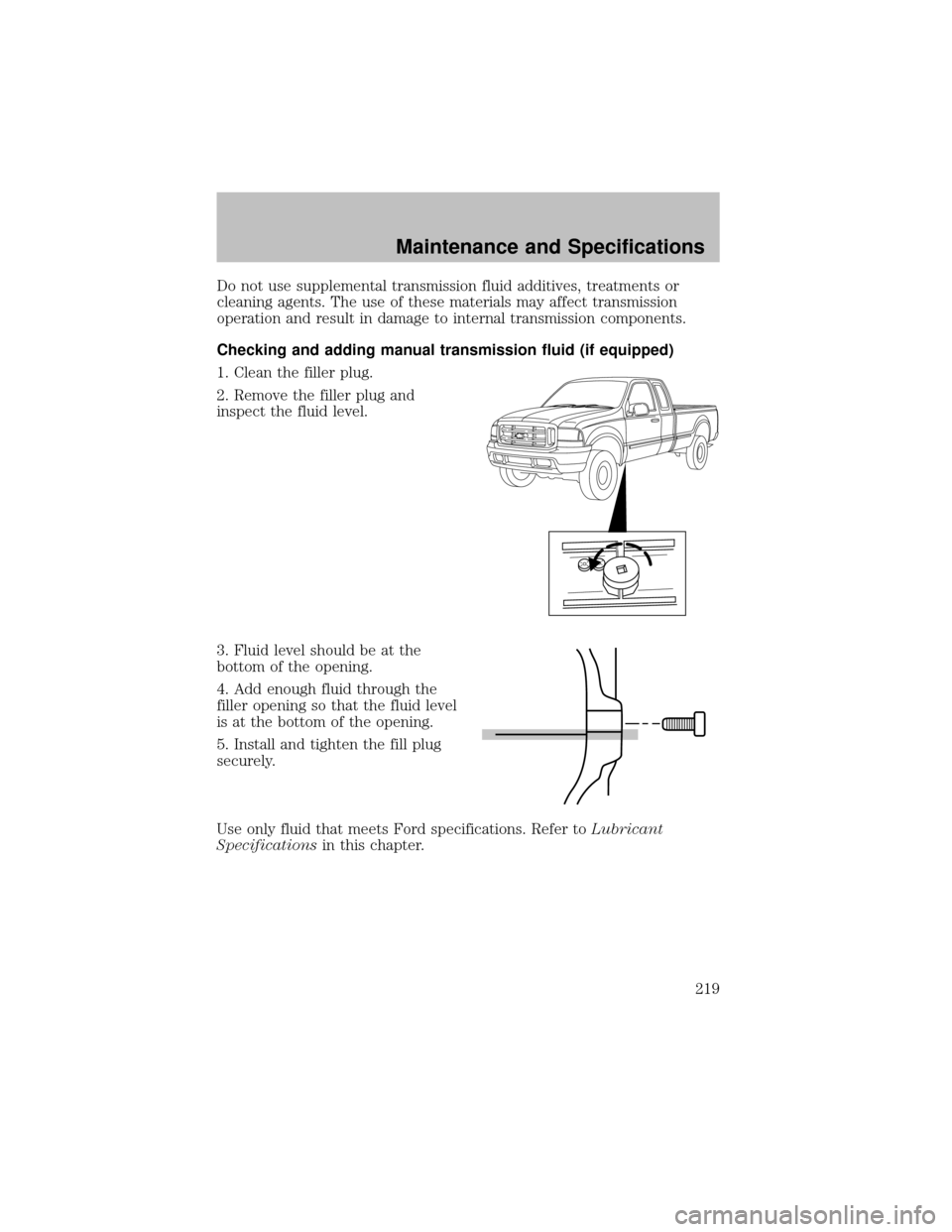 FORD SUPER DUTY 2003 1.G Owners Manual Do not use supplemental transmission fluid additives, treatments or
cleaning agents. The use of these materials mayaffect transmission
operation and result in damage to internal transmission component