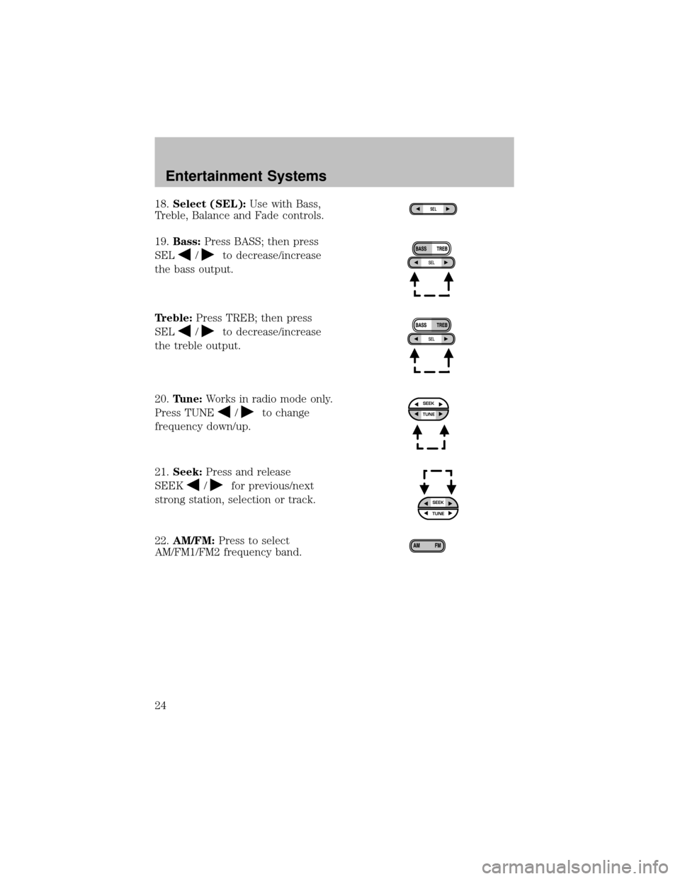 FORD SUPER DUTY 2003 1.G Owners Manual 18.Select (SEL):Use with Bass,
Treble, Balance and Fade controls.
19.Bass:Press BASS; then press
SEL
/to decrease/increase
the bass output.
Treble:Press TREB; then press
SEL
/to decrease/increase
the 