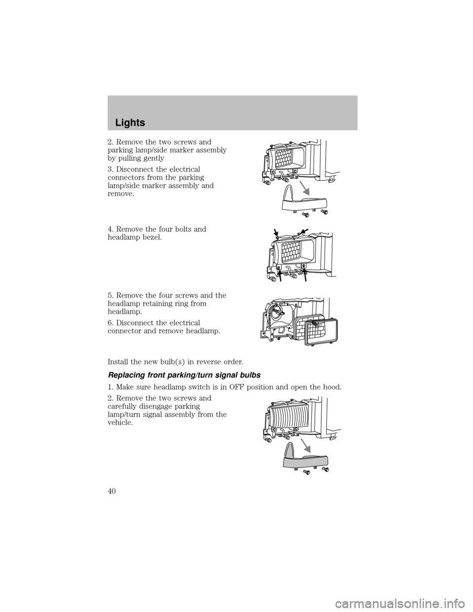 FORD SUPER DUTY 2003 1.G Owners Manual 2. Remove the two screws and
parking lamp/side marker assembly
bypulling gently
3. Disconnect the electrical
connectors from the parking
lamp/side marker assemblyand
remove.
4. Remove the four bolts a