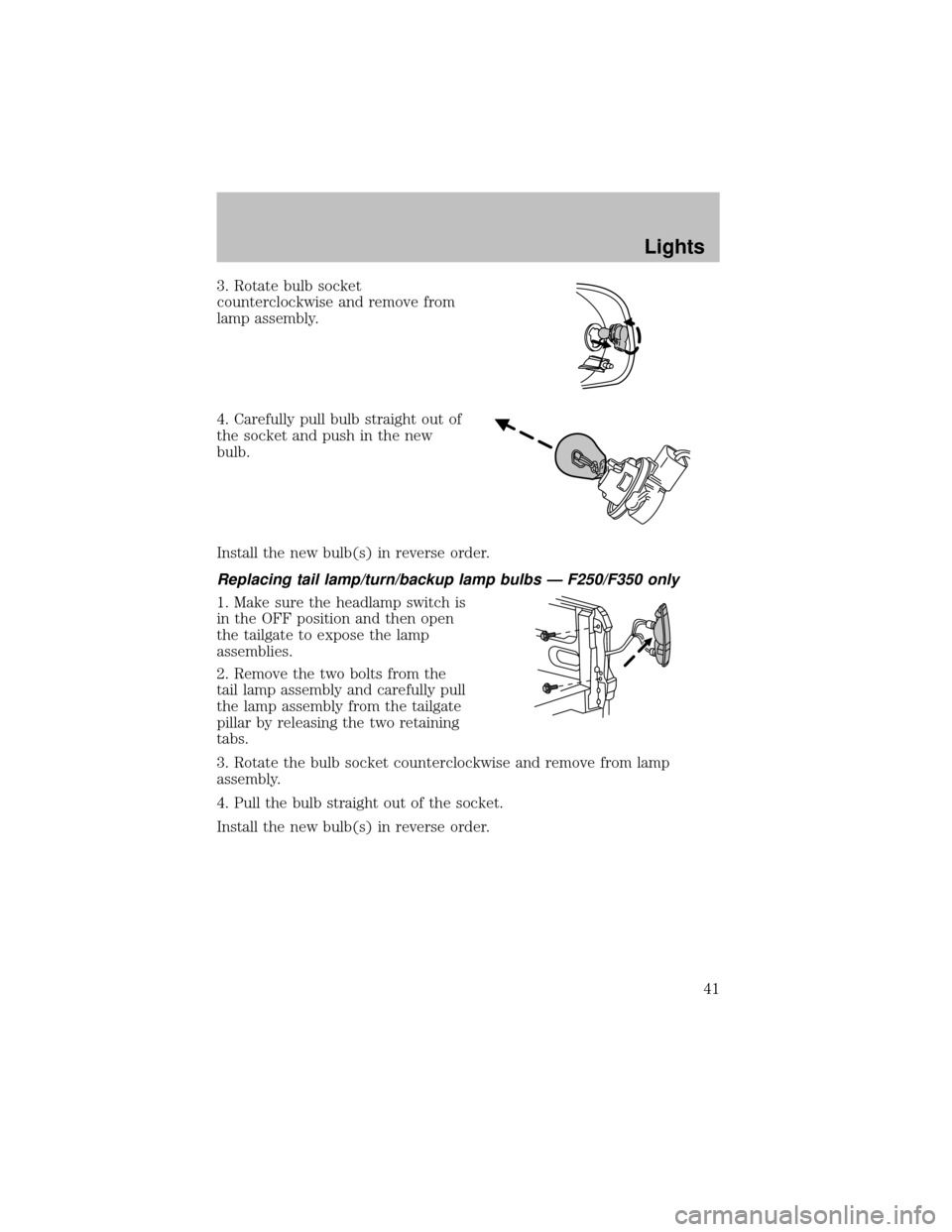 FORD SUPER DUTY 2003 1.G Service Manual 3. Rotate bulb socket
counterclockwise and remove from
lamp assembly.
4. Carefullypull bulb straight out of
the socket and push in the new
bulb.
Install the new bulb(s) in reverse order.
Replacing tai
