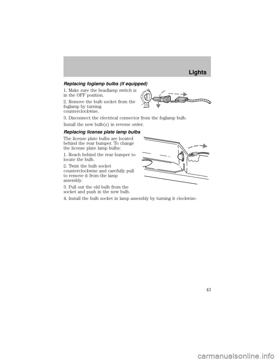 FORD SUPER DUTY 2003 1.G Service Manual Replacing foglamp bulbs (if equipped)
1. Make sure the headlamp switch is
in the OFF position.
2. Remove the bulb socket from the
foglamp byturning
counterclockwise.
3. Disconnect the electrical conne