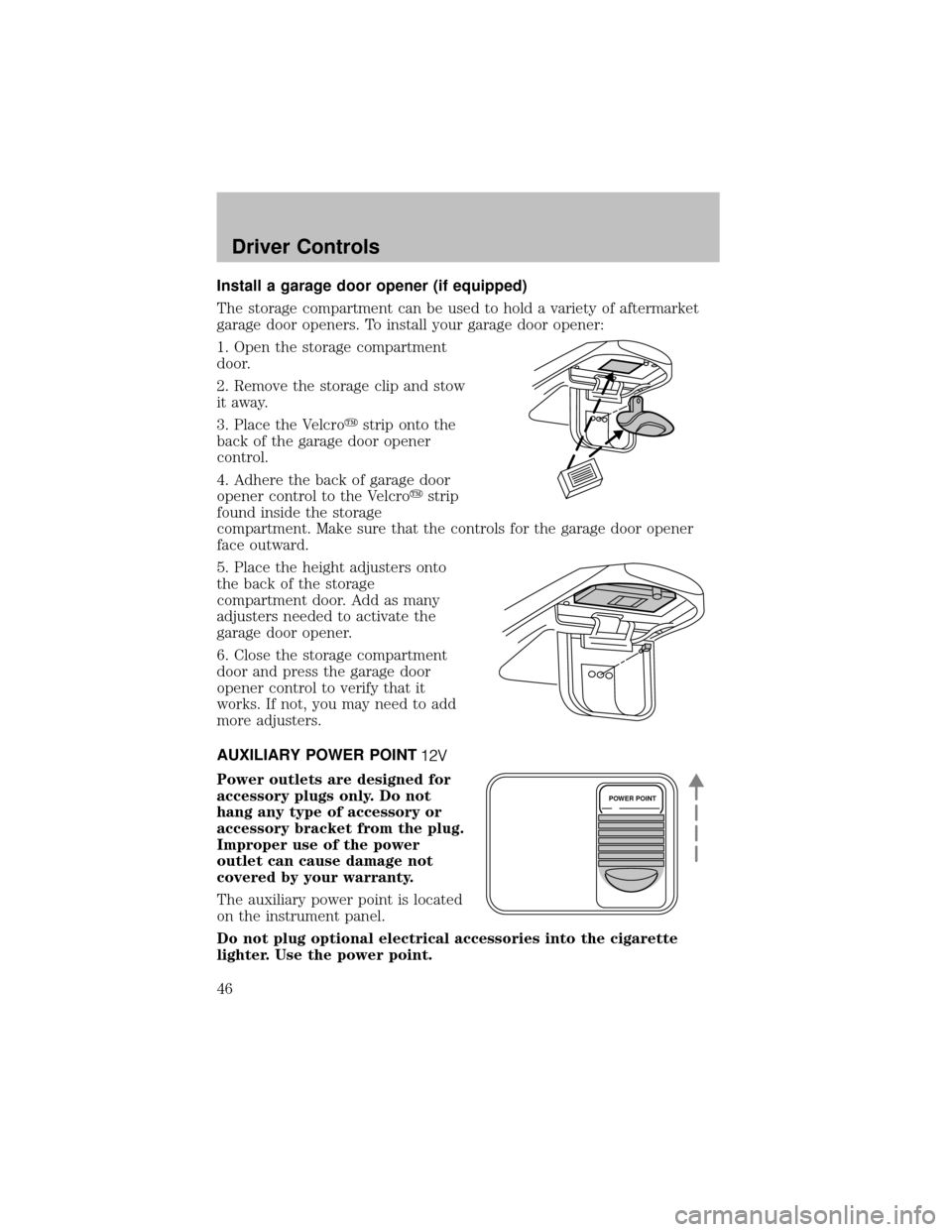 FORD SUPER DUTY 2003 1.G Owners Manual Install a garage door opener (if equipped)
The storage compartment can be used to hold a varietyof aftermarket
garage door openers. To install your garage door opener:
1. Open the storage compartment
