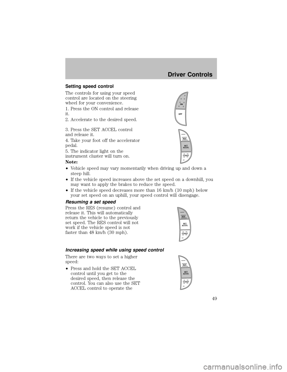 FORD SUPER DUTY 2003 1.G Service Manual Setting speed control
The controls for using your speed
control are located on the steering
wheel for your convenience.
1. Press the ON control and release
it.
2. Accelerate to the desired speed.
3. P