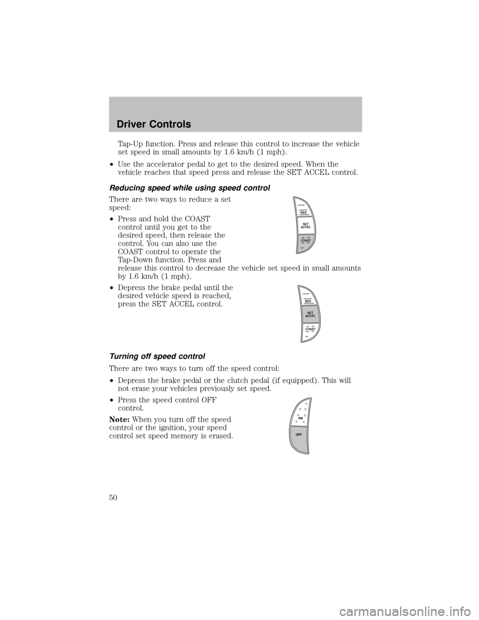 FORD SUPER DUTY 2003 1.G Owners Manual Tap-Up function. Press and release this control to increase the vehicle
set speed in small amounts by1.6 km/h (1 mph).
•Use the accelerator pedal to get to the desired speed. When the
vehicle reache