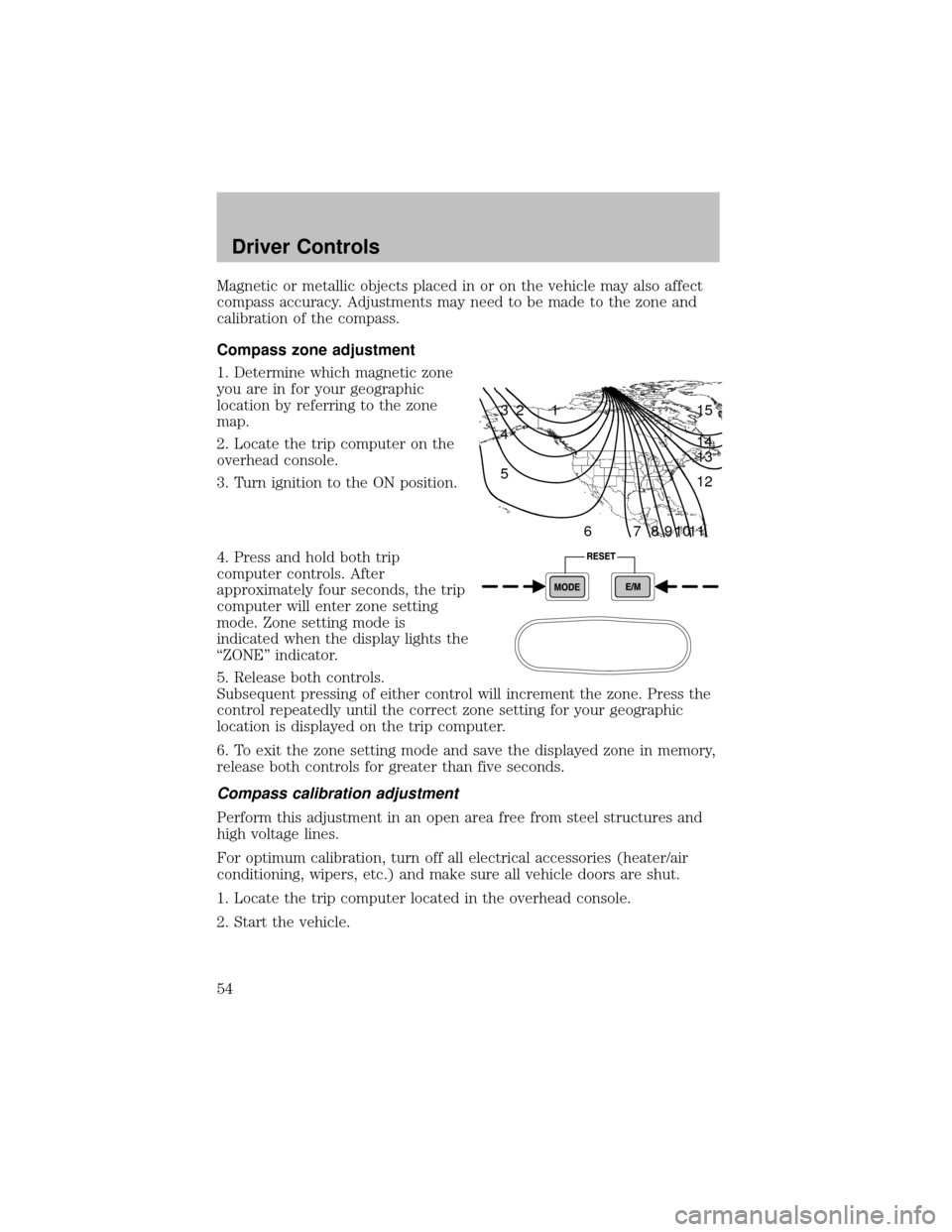 FORD SUPER DUTY 2003 1.G User Guide Magnetic or metallic objects placed in or on the vehicle mayalso affect
compass accuracy. Adjustments may need to be made to the zone and
calibration of the compass.
Compass zone adjustment
1. Determi