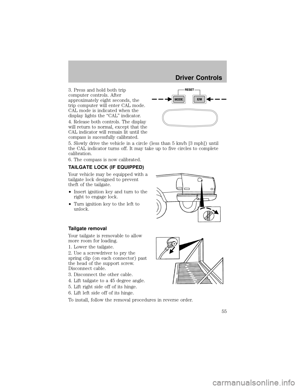 FORD SUPER DUTY 2003 1.G User Guide 3. Press and hold both trip
computer controls. After
approximatelyeight seconds, the
trip computer will enter CAL mode.
CAL mode is indicated when the
displaylights the “CAL” indicator.
4.
Release