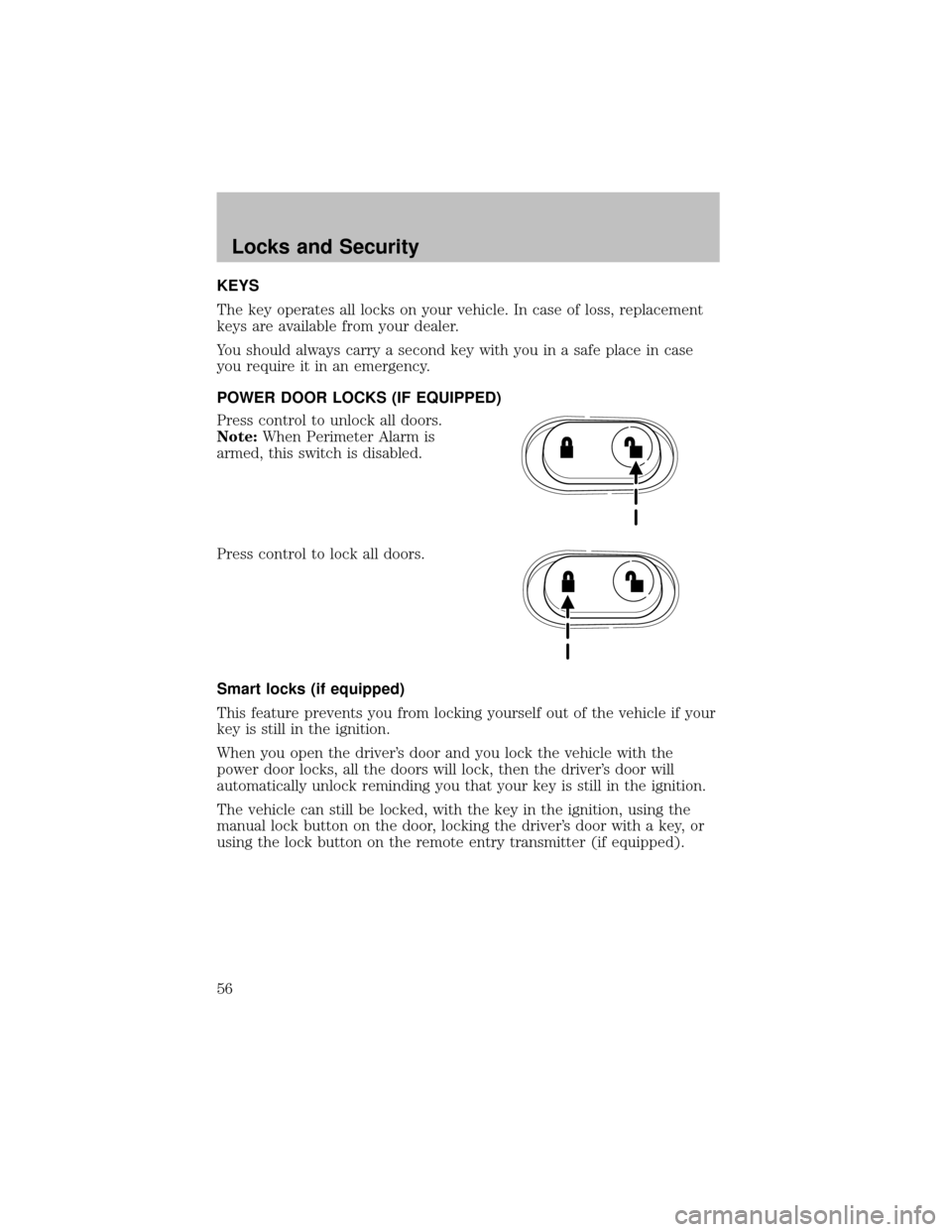 FORD SUPER DUTY 2003 1.G User Guide KEYS
The keyoperates all locks on your vehicle. In case of loss, replacement
keys are available from your dealer.
You should always carrya second keywith you in a safe place in case
you require it in 