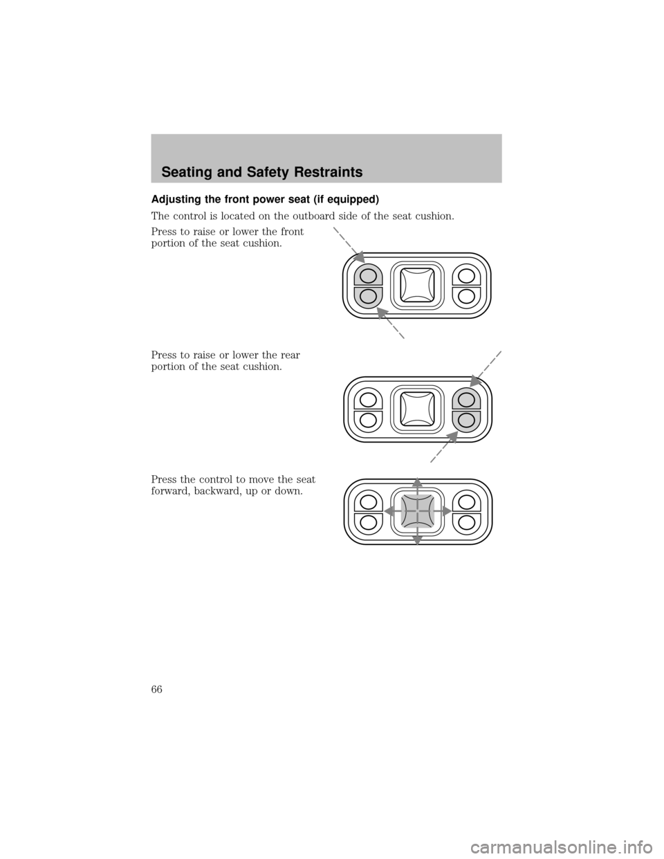 FORD SUPER DUTY 2003 1.G Repair Manual Adjusting the front power seat (if equipped)
The control is located on the outboard side of the seat cushion.
Press to raise or lower the front
portion of the seat cushion.
Press to raise or lower the FORD SUPER DUTY 2003 1.G Repair Manual Adjusting the front power seat (if equipped)
The control is located on the outboard side of the seat cushion.
Press to raise or lower the front
portion of the seat cushion.
Press to raise or lower the
