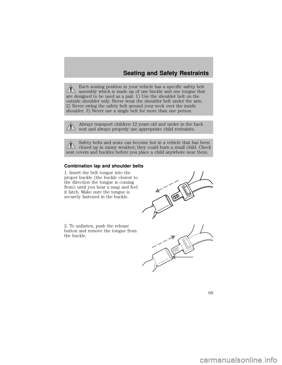 FORD SUPER DUTY 2003 1.G Repair Manual Each seating position in your vehicle has a specific safety belt
assemblywhich is made up of one buckle and one tongue that
are designed to be used as a pair. 1) Use the shoulder belt on the
outside s