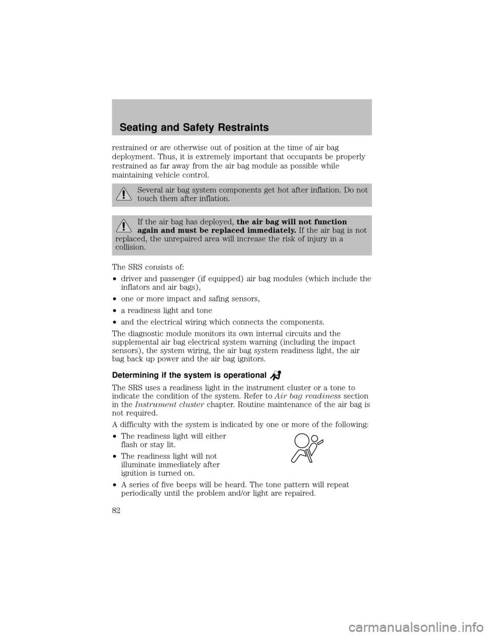 FORD SUPER DUTY 2003 1.G Owners Manual restrained or are otherwise out of position at the time of air bag
deployment. Thus, it is extremely important that occupants be properly
restrained as far awayfrom the air bag module as possible whil