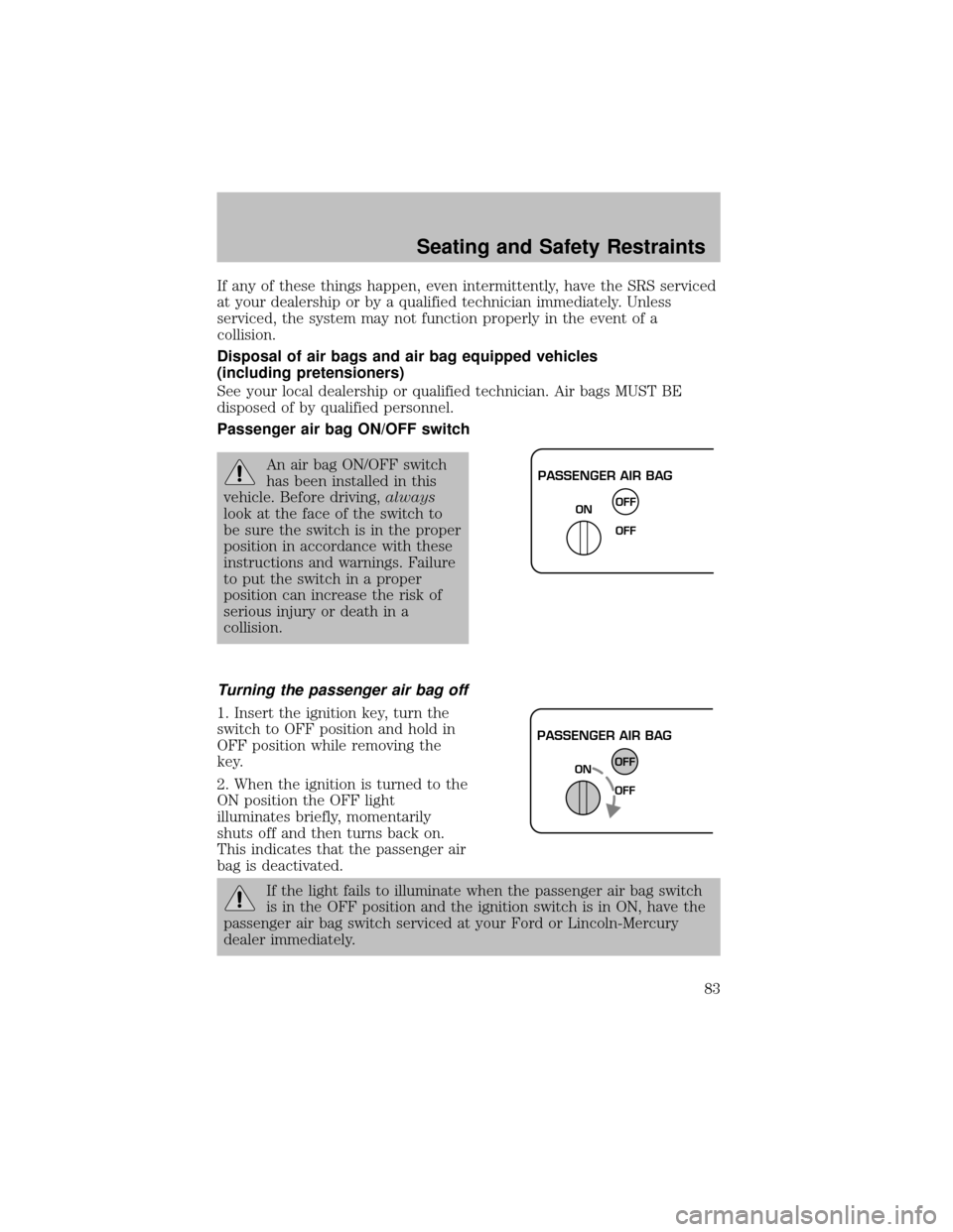 FORD SUPER DUTY 2003 1.G Owners Manual If anyof these things happen, even intermittently, have the SRS serviced
at your dealership or by a qualified technician immediately. Unless
serviced, the system may not function properly in the event