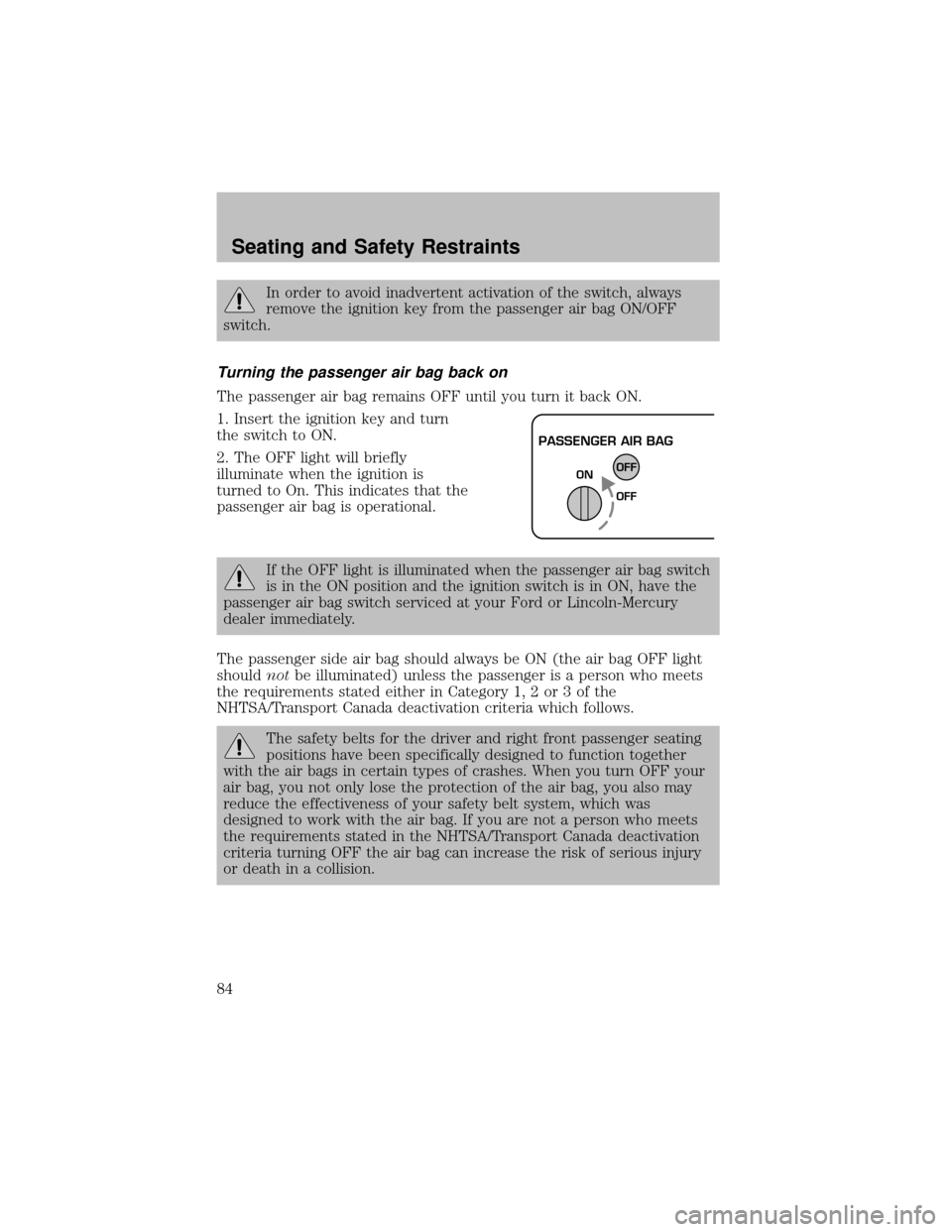 FORD SUPER DUTY 2003 1.G Owners Manual In order to avoid inadvertent activation of the switch, always
remove the ignition keyfrom the passenger air bag ON/OFF
switch.
Turning the passenger air bag back on
The passenger air bag remains OFF 