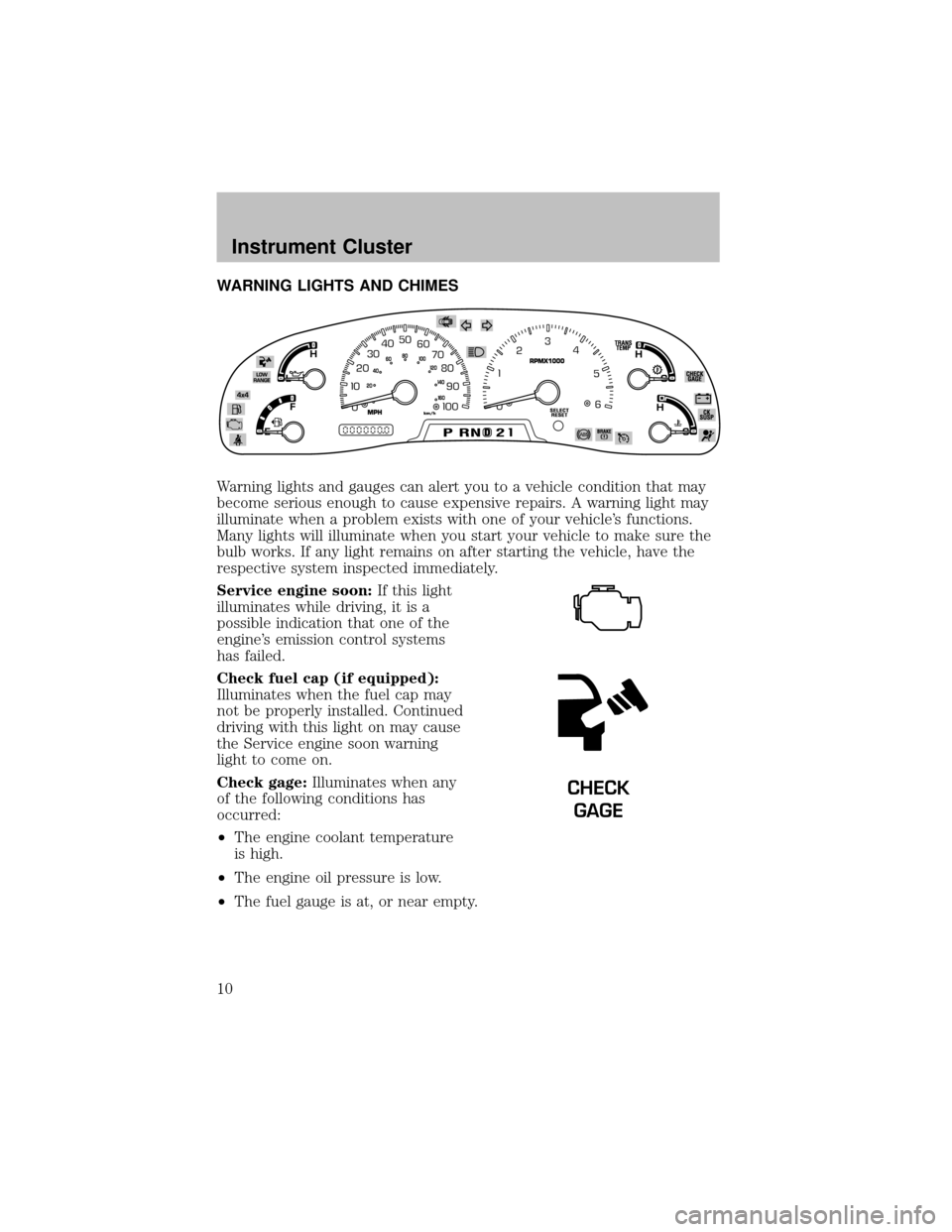 FORD SUPER DUTY 2003 1.G Owners Manual WARNING LIGHTS AND CHIMES
Warning lights and gauges can alert you to a vehicle condition that may
become serious enough to cause expensive repairs. A warning light may
illuminate when a problem exists