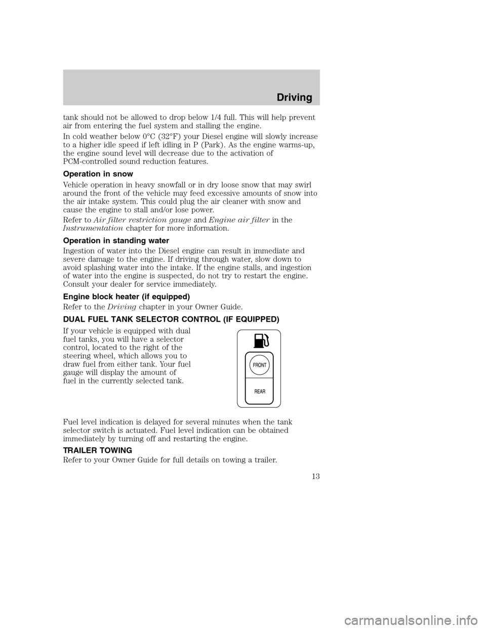 FORD SUPER DUTY 2004 1.G Diesel Supplement Manual tank should not be allowed to drop below 1/4 full. This will help prevent
air from entering the fuel system and stalling the engine.
In cold weather below 0°C (32°F) your Diesel engine will slowly i