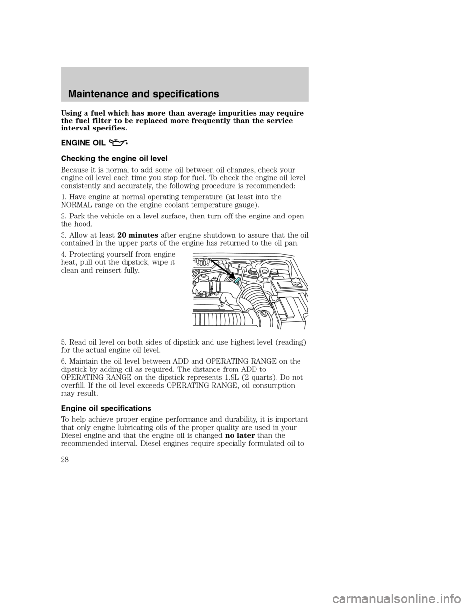 FORD SUPER DUTY 2004 1.G Diesel Supplement Manual Using a fuel which has more than average impurities may require
the fuel filter to be replaced more frequently than the service
interval specifies.
ENGINE OIL
Checking the engine oil level
Because it 