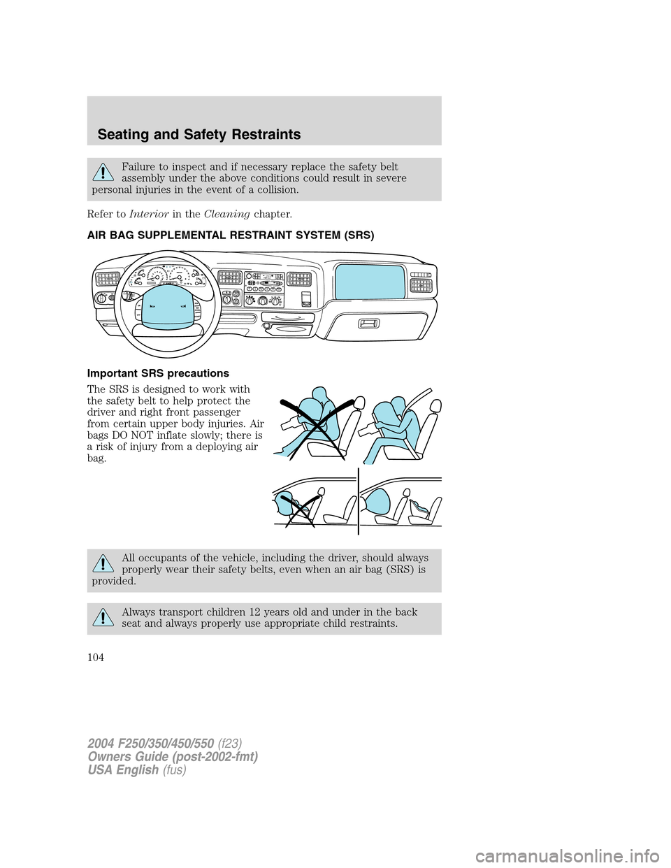 FORD SUPER DUTY 2004 1.G Owners Manual Failure to inspect and if necessary replace the safety belt
assembly under the above conditions could result in severe
personal injuries in the event of a collision.
Refer toInteriorin theCleaningchap