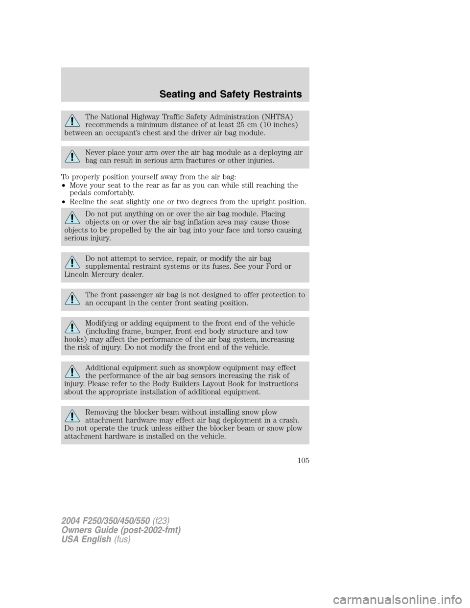 FORD SUPER DUTY 2004 1.G Owners Manual The National Highway Traffic Safety Administration (NHTSA)
recommends a minimum distance of at least 25 cm (10 inches)
between an occupant’s chest and the driver air bag module.
Never place your arm FORD SUPER DUTY 2004 1.G Owners Manual The National Highway Traffic Safety Administration (NHTSA)
recommends a minimum distance of at least 25 cm (10 inches)
between an occupant’s chest and the driver air bag module.
Never place your arm