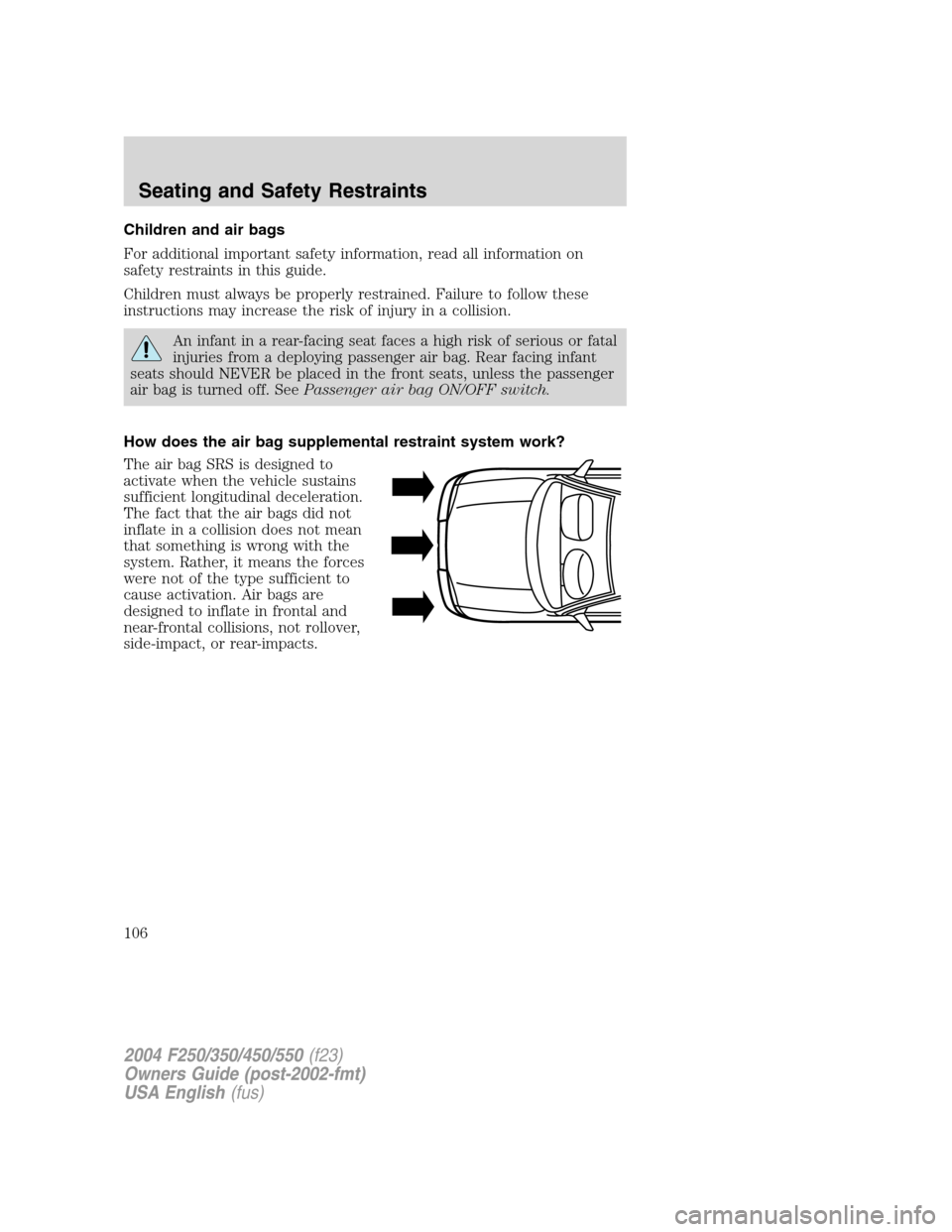 FORD SUPER DUTY 2004 1.G Owners Manual Children and air bags
For additional important safety information, read all information on
safety restraints in this guide.
Children must always be properly restrained. Failure to follow these
instruc FORD SUPER DUTY 2004 1.G Owners Manual Children and air bags
For additional important safety information, read all information on
safety restraints in this guide.
Children must always be properly restrained. Failure to follow these
instruc
